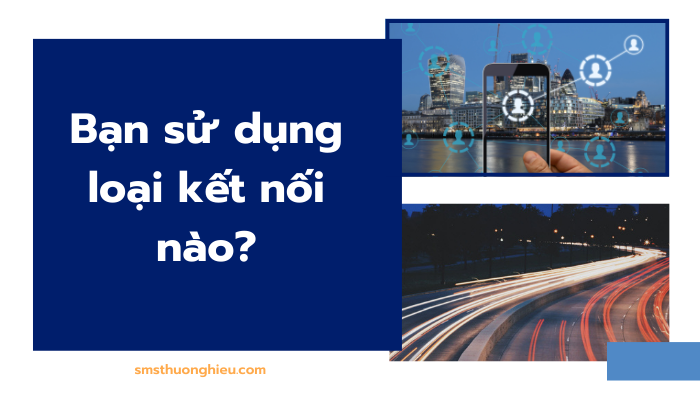 Bạn sử dụng loại kết nối nào?